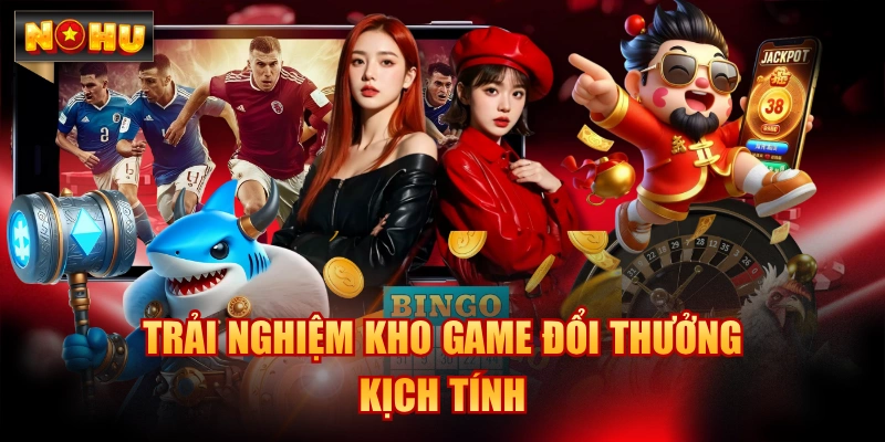 Trải nghiệm kho game đổi thưởng kịch tính