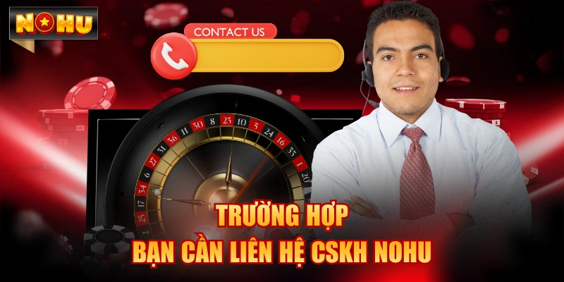 Trường hợp bạn cần liên hệ CSKH NOHU
