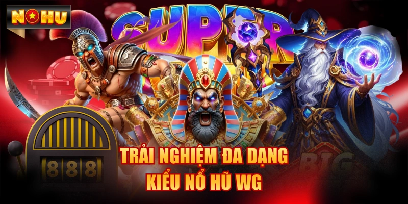 Trải nghiệm đa dạng kiểu nổ hũ WG
