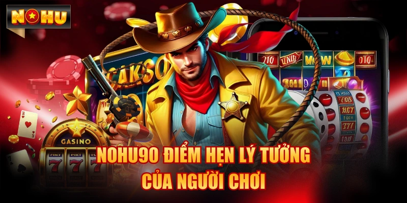 NOHU90 điểm hẹn lý tưởng của người chơi
