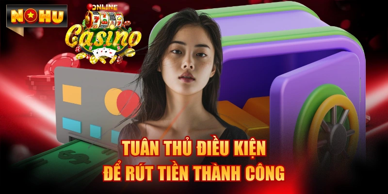 Tuân thủ điều kiện để rút tiền thành công